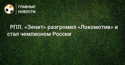 Артем Дзюба - ⚡ РПЛ. «Зенит» разгромил «Локомотив» и стал чемпионом России - bombardir.ru - Москва - Санкт-Петербург