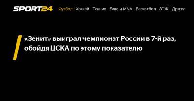 «Зенит» выиграл чемпионат России в 7-й раз, обойдя ЦСКА по этому показателю - sport24.ru - респ. Алания