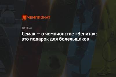 Сергей Семак - Семак — о чемпионстве «Зенита»: это подарок для болельщиков - championat.com - Санкт-Петербург