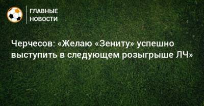 Станислав Черчесов - Сергей Семак - Черчесов: «Желаю «Зениту» успешно выступить в следующем розыгрыше ЛЧ» - bombardir.ru - Новогорск