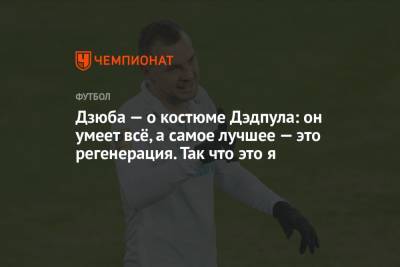 Артем Дзюба - Дзюба — о костюме Дэдпула: он умеет всё, а самое лучшее — это регенерация. Так что это я - championat.com - Санкт-Петербург