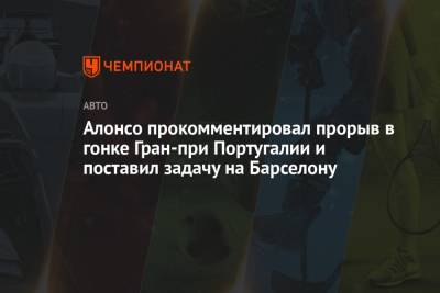 Фернандо Алонсо - Алонсо прокомментировал прорыв в гонке Гран-при Португалии и поставил задачу на Барселону - championat.com - Португалия - Бахрейн