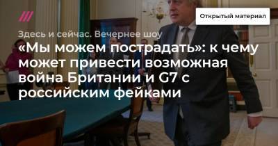 «Мы можем пострадать»: к чему может привести возможная война Британии и G7 c российским фейками - tvrain.ru - Англия
