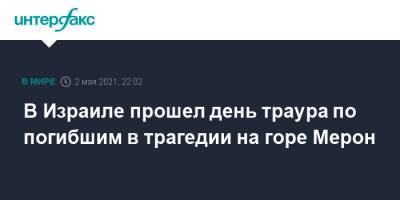 Биньямин Нетаньяху - В Израиле прошел день траура по погибшим в трагедии на горе Мерон - interfax.ru - Москва - Израиль