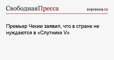 Андрей Бабиш - Премьер Чехии заявил, что в стране не нуждаются в «Спутнике V» - svpressa.ru - Москва