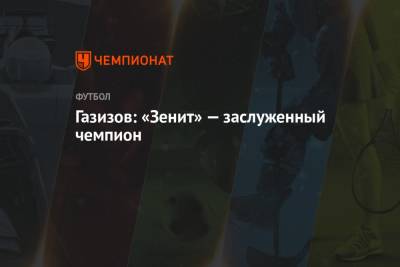 Андрей Панков - Шамиль Газизов - Газизов: «Зенит» — заслуженный чемпион - championat.com - Москва - Санкт-Петербург - Уфа