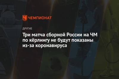 Три матча сборной России на ЧМ по кёрлингу не будут показаны из-за коронавируса - championat.com - Япония - Эстония - Канада - Дания