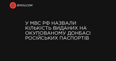 У МВС РФ назвали кількість виданих на окупованому Донбасі російських паспортів - bykvu.com - Росія
