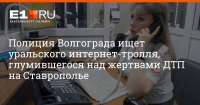 Полиция Волгограда ищет уральского интернет-тролля, глумившегося над жертвами ДТП на Ставрополье - e1.ru - Екатеринбург - Волгоград - Волгоградская обл. - Ставрополье