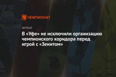 Андрей Панков - Шамиль Газизов - В «Уфе» не исключили организацию чемпионского коридора перед игрой с «Зенитом» - championat.com - Москва - Санкт-Петербург - Уфа