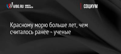 Красному морю больше лет, чем считалось ранее — ученые - ivbg.ru - Россия