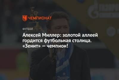 Алексей Миллер - Алексей Миллер: золотой аллеей гордится футбольная столица. «Зенит» — чемпион! - championat.com - Москва - Санкт-Петербург