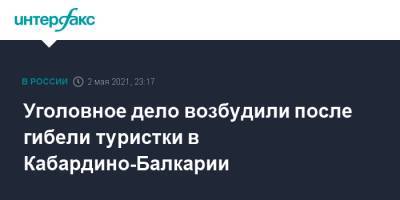 Уголовное дело возбудили после гибели туристки в Кабардино-Балкарии - interfax.ru - Москва - респ. Кабардино-Балкария - Ставрополье