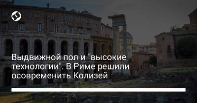 Дарио Франческини - Выдвижной пол и "высокие технологии". В Риме решили осовременить Колизей - liga.net - Рим