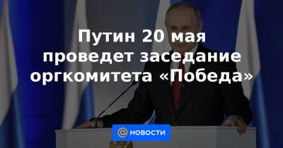 Сергей Шойгу - Владимир Путин - Сергей Лавров - Андрей Турчак - Александр Сергеев - Путин 20 мая проведет заседание оргкомитета «Победа» - news.mail.ru - Москва