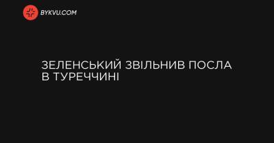 Зеленський звільнив посла в Туреччині - bykvu.com - Украина