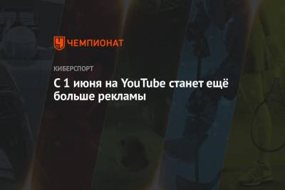 С 1 июня на YouTube станет ещё больше рекламы - championat.com