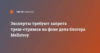 Эксперты требуют запрета треш-стримов на фоне дела блогера Mellstroy - ren.tv