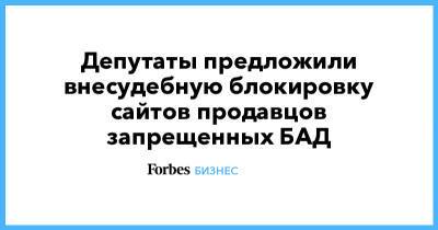 Депутаты предложили внесудебную блокировку сайтов продавцов запрещенных БАД - forbes.ru