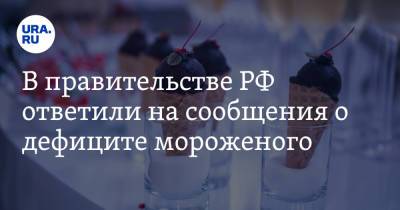 В правительстве РФ ответили на сообщения о дефиците мороженого - ura.news