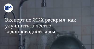 Эксперт по ЖКХ раскрыл, как улучшить качество водопроводной воды - ura.news
