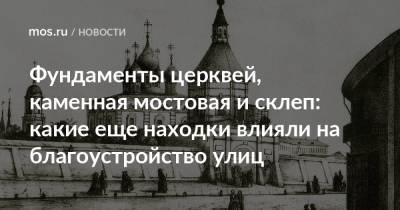 Фундаменты церквей, каменная мостовая и склеп: какие еще находки влияли на благоустройство улиц - mos.ru - Москва - Благоустройство