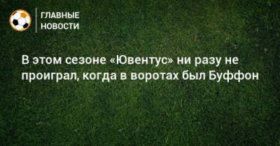 Джанлуиджи Буффон - В этом сезоне «Ювентус» ни разу не проиграл, когда в воротах был Буффон - bombardir.ru
