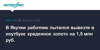 В Якутии работник пытался вывезти в ноутбуке краденное золото на 1,5 млн руб. - interfax.ru - Москва - респ. Саха - респ.Бурятия