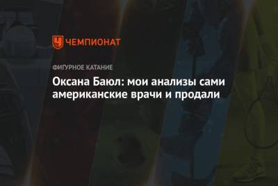 Оксана Баюл - Оксана Баюл: мои анализы сами американские врачи и продали - championat.com - штат Коннектикут
