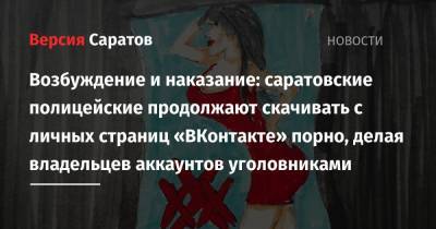 Возбуждение и наказание: саратовские полицейские продолжают скачивать с личных страниц «ВКонтакте» порно, делая владельцев аккаунтов уголовниками - nversia.ru - Саратовская обл.