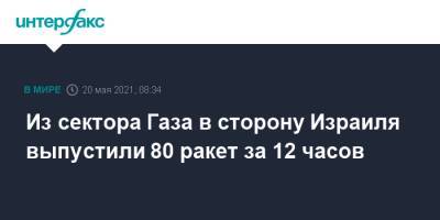 Из сектора Газа в сторону Израиля выпустили 80 ракет за 12 часов - interfax.ru - Москва - Израиль - Палестина
