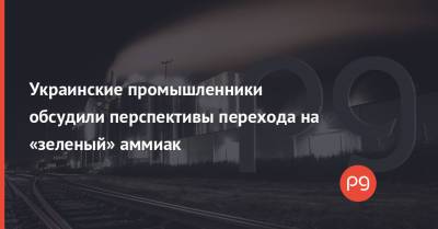 Украинские промышленники обсудили перспективы перехода на «зеленый» аммиак - thepage.ua - Северодонецк - Аграрии