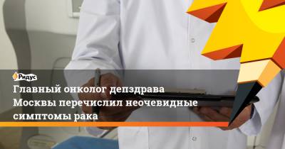 Игорь Хатьков - Главный онколог депздрава Москвы перечислил неочевидные симптомы рака - ridus.ru - Москва