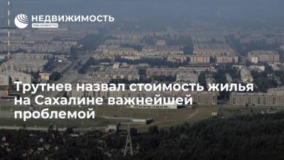Юрий Трутнев - Трутнев назвал стоимость жилья на Сахалине важнейшей проблемой - realty.ria.ru - Сахалинская обл. - Южно-Сахалинск - Сахалин