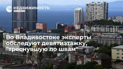 Юрий Трутнев - Артем Самсонов - Константин Шестаков - Во Владивостоке эксперты обследуют девятиэтажку, "треснувшую по швам" - realty.ria.ru - Россия - Приморье край - Владивосток