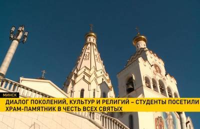 Диалог поколений, культур и религий: студенты посетили Храм-памятник в честь Всех святых - ont.by