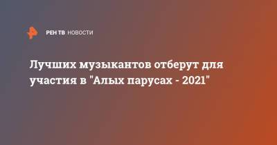 Лучших музыкантов отберут для участия в "Алых парусах - 2021" - ren.tv - Санкт-Петербург