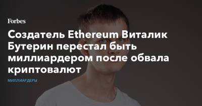 Виталий Бутерин - Создатель Ethereum Виталик Бутерин перестал быть миллиардером после обвала криптовалют - forbes.ru