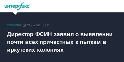 Александр Калашников - Директор ФСИН заявил о выявлении почти всех причастных к пыткам в иркутских колониях - interfax.ru - Москва - Иркутская обл. - Красноярск - Иркутск - Ангарск
