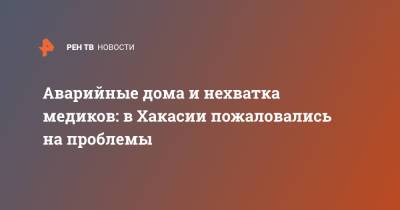 Аварийные дома и нехватка медиков: в Хакасии пожаловались на проблемы - ren.tv - респ. Хакасия