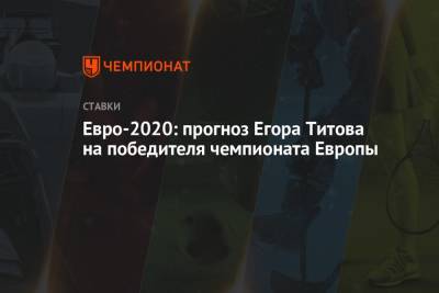 Егор Титов - Евро-2020: прогноз Егора Титова на победителя чемпионата Европы - championat.com