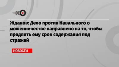 Иван Жданов - Жданов: Дело против Навального о мошенничестве направлено на то, чтобы продлить ему срок содержания под стражей - echo.msk.ru - Москва