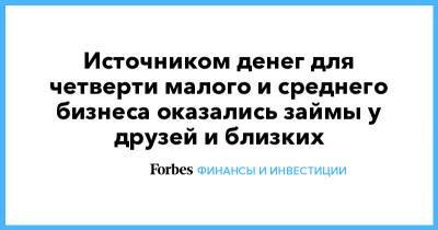 Источником денег для четверти малого и среднего бизнеса оказались займы у друзей и близких - forbes.ru