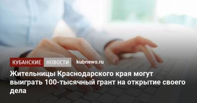 Жительницы Краснодарского края могут выиграть 100-тысячный грант на открытие своего дела - kubnews.ru - Краснодарский край