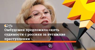 Татьяна Москалькова - Омбудсмен предложила снять судимости с россиян за нетяжкие преступления - ridus.ru - Москва