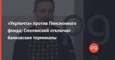 Игорь Смелянский - Денис Шмыгаль - «Укрпочта» против Пенсионного фонда: Смелянский отключил банковские терминалы - thepage.ua