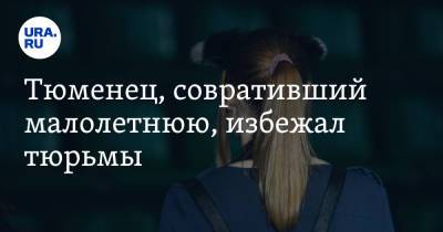 Тюменец, совративший малолетнюю, избежал тюрьмы - ura.news - Тюмень