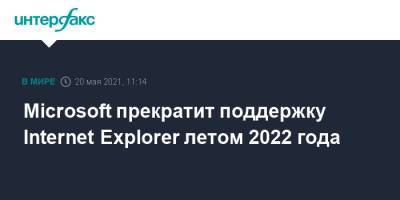 Microsoft прекратит поддержку Internet Explorer 11 летом 2022 года - interfax.ru - Москва - Microsoft
