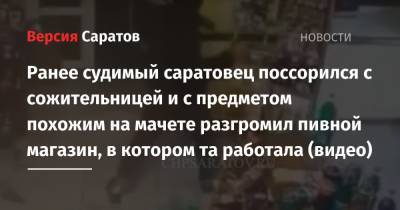 Ранее судимый саратовец поссорился с сожительницей и с предметом похожим на мачете разгромил пивной магазин, в котором та работала (видео) - nversia.ru - Саратов