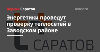 Энергетики проведут проверку теплосетей в Заводском районе - nversia.ru - Саратов